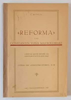 &amp;#039;&amp;#039; REFORMA &amp;#039;&amp;#039; LUI CONSTANTIN VODA MAVROCORDAT de I. MINEA , CATEVA LECTII TINUTE LA UNIVERSITATEA DIN IASI , 1927 , foto