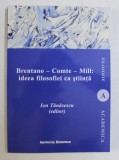 BRENTANO - COMTE - MILL , IDEEA FILOSOFIEI CA STIINTA , editor ION TANASESCU , 2018 * LIPSA MIC FRAGMENT COPERTA SPATE
