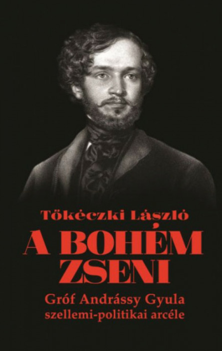 A boh&eacute;m zseni - Gr&oacute;f Andr&aacute;ssy Gyula szellemi-politikai arc&eacute;le - Tők&eacute;czki L&aacute;szl&oacute;