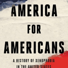 America for Americans: A History of Xenophobia in the United States