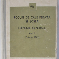 PODURI DE CALE FERATA SI SOSEA , ELEMENTE GENERALE , VOLUMUL I , COLECTIE STAS , 91a , 1976