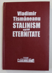 STALINISM PENTRU ETERNITATE , O ISTORIE POLITICA A COMUNISMULUI ROMANESC de VLADIMIR TISMANEANU , 2005 foto
