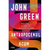 Cumpara ieftin Antropocenul Acum, John Green - Editura Trei