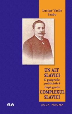 Un alt Slavici &amp;ndash; O geografie publicistica dupa gratii: Complexul Slavici &amp;ndash; Lucian-Vasile Szabo foto