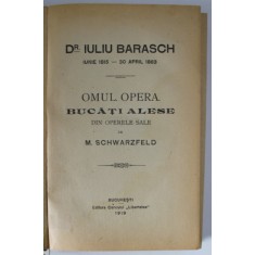 DR. IULIU BARASCH - OMUL , OPERA , BUCATI ALESE de M. SCHWARZFELD , 1919, LEGATURA REFACUTA , COTORUL INTARIT CU BANDA ADEZIVA