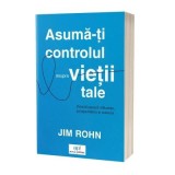 Asuma-ti controlul asupra vietii tale. Descatuseaza influenta, prosperitatea si puterea - Jim Rohn