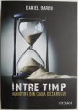 Intre timp. Amintiri din casa Cezarului - Daniel Barbu - Roman