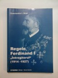 Regele Ferdinand I &quot;Intregitorul &quot; (1914-1927) - Constantin I. Stan