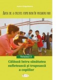 Arta de a creste copii buni in vremuri noi. Volumul 3: Calauza intru sanatatea sufleteasca si trupeasca a copiilor - Andrei Dragulinescu