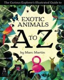 The Curious Explorer&#039;s Illustrated Guide to Exotic Animals A to Z | Marc Martin