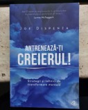 Antreneaza-ti creierul! - Joe Dispenza