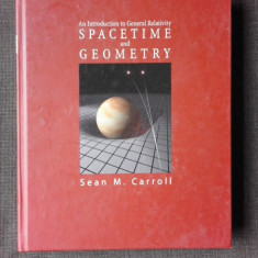 AN INTRODUCTION TO GENERAL RELATIVITY, SPACETIME AND GEOMETRY - SEAN M. CARROLL (CARTE IN LIMBA ENGLEZA)