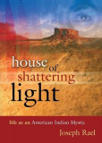 House of Shattering Light: The Life &amp; Teachings of a Native American Mystic