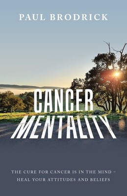 Cancer Mentality: The Cure for Cancer Is in the Mind - Heal Your Attitudes and Beliefs