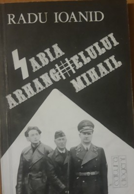 Sabia Arhanghelului Mihail. Ideologia fascista in Romania - Radu Ioanid foto