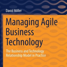 Managing Agile Business Technology: The Business and Technology Relationship Model in Practice