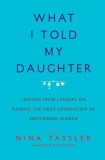 What I Told My Daughter: Lessons from Leaders on Raising the Next Generation of Empowered Women
