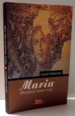 MARIA - MOZAICUL UNEI VIETI de CAROL FELDMAN , 2009 foto