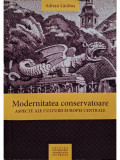 Adrian Lacatus - Modernitatea conservatoare - Aspecte ale culturii Europei centrale (semnata) (editia 2009)