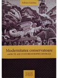 Adrian Lacatus - Modernitatea conservatoare - Aspecte ale culturii Europei centrale (semnata) (Editia: 2009)