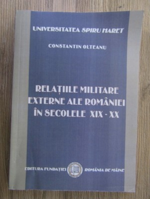 Constantin Olteanu - Relatiile militare externe ale Romaniei in secolele XIX-XX foto