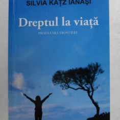 DREPTUL LA VIATA , PROZA FARA FRONTIERE de SILVIA KATZ IANASI , 2010, DEDICATIE *