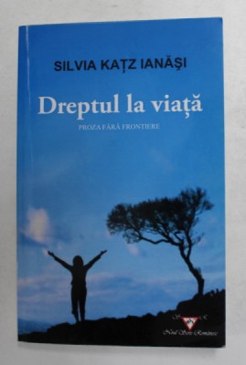 DREPTUL LA VIATA , PROZA FARA FRONTIERE de SILVIA KATZ IANASI , 2010, DEDICATIE * foto