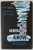 SO THE NEXT GENERATION WILL KNOW , PREPARING YOUNG CHRISTIANS FOR A CHALLENGE WORLD by SEAN McDOWELL and J. WARNER WALLACE , 2019