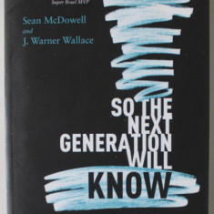 SO THE NEXT GENERATION WILL KNOW , PREPARING YOUNG CHRISTIANS FOR A CHALLENGE WORLD by SEAN McDOWELL and J. WARNER WALLACE , 2019