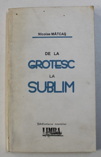 DE LA GROTESC LA SUBLIM de NICOLAE MATCAS , 1995 , DEDICATIE*