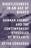 Rightlessness in an Age of Rights: Hannah Arendt and the Contemporary Struggles of Migrants