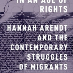 Rightlessness in an Age of Rights: Hannah Arendt and the Contemporary Struggles of Migrants