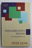 INTELIGIBILITATEA NATURII - CUM INTELEGE STIINTA LUMEA de PETER DEAR , 2012
