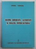 DESPRE DIFERENTE , ALTERITATE SI DIALOG CULTURAL de VASILE TONOIU , 2005