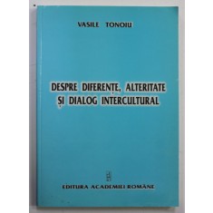 DESPRE DIFERENTE , ALTERITATE SI DIALOG CULTURAL de VASILE TONOIU , 2005