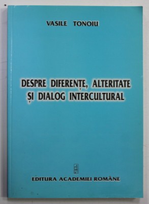 DESPRE DIFERENTE , ALTERITATE SI DIALOG CULTURAL de VASILE TONOIU , 2005 foto