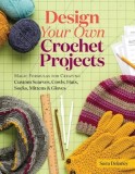 Design Your Own Crocheted Accessories: Simple Formulas for Creating Customized Scarves, Cowls, Hats, Socks, Mittens, and Gloves