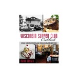 Wisconsin Supper Club Cookbook: Iconic Fare and Nostalgia from Landmark Eateries