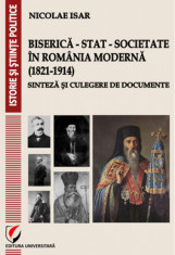 Biserica - Stat - Societate in Romania moderna (1821-1914). Sinteza si culegere de documente - Nicolae Isar foto