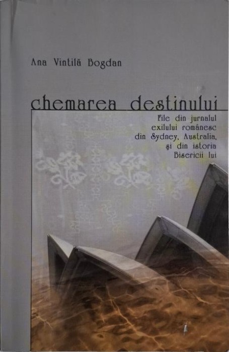 Chemarea destinului. File din jurnalul exilului romanesc din Sydney, Australia si din istoria Bisericii lui &ndash; Ana Vintila Bogdan