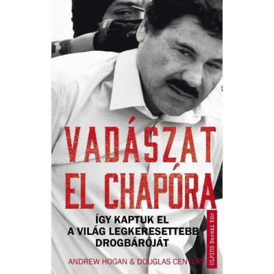 Vad&amp;aacute;szat El Chap&amp;oacute;ra - &amp;Iacute;gy kaptuk el a vil&amp;aacute;g legkeresettebb drogb&amp;aacute;r&amp;oacute;j&amp;aacute;t - Douglas Century foto