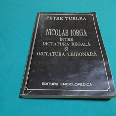 NICOLAE IORGA ÎNTRE DICTATURA REGALĂ ȘI DICTATURA LEGIONARĂ /PETRE ȚURLEA /2001*