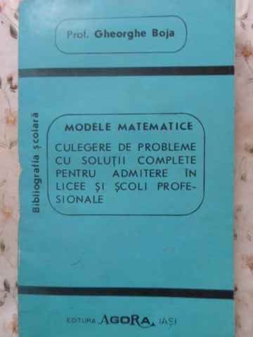 MODELE MATEMATICE. CULEGERE DE PROBLEME CU SOLUTII COMPLETE PENTRU ADMITERE IN LICEE SI SCOLI PROFESIONALE--113728