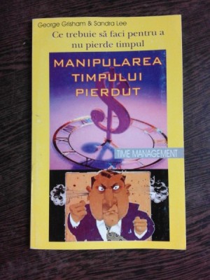 MANIPULAREA TIMPULUI PIERDUT, CE TREBUIE SA FACI PENTRU A NU PIERDE TIMPUL - GEORGE GRISHAM foto