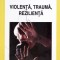 VIOLENTA, TRAUMA, REZILIENTA-ANA MUNTEANU-329898