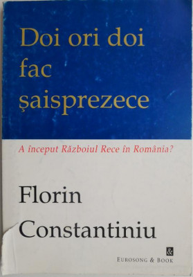 Doi ori doi fac saisprezece. A inceput Razboiul Rece in Romania? - Florin Constantiniu (coperta putin uzata) foto