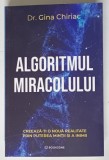 ALGORITMUL MIRACOLULUI , CREEAZA - TI O NOUA REALITATE PRIN PUTEREA MINTII SI A INIMII de GINA CHIRIAC , 2025