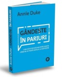 Gandeste in pariuri. Cum sa iei decizii mai inteligente cand nu ai toate datele la dispozitie - Iulia Bertea, Annie Duke