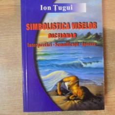 SIMBOLISTICA VISELOR , DICTIONAR , INTERPRETARI-SEMNIFICATII-IPOTEZE de ION TUGUI , 2002