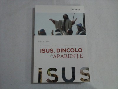 ISUS, DINCOLO DE APARENTE - EMIL LAZAR - VOLUMUL I foto